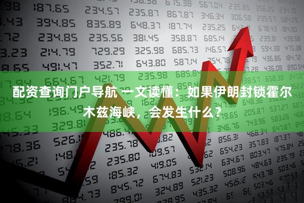 配资查询门户导航 一文读懂：如果伊朗封锁霍尔木兹海峡，会发生什么？