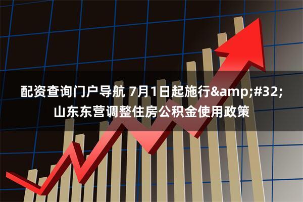 配资查询门户导航 7月1日起施行&#32;山东东营调整住房公积金使用政策