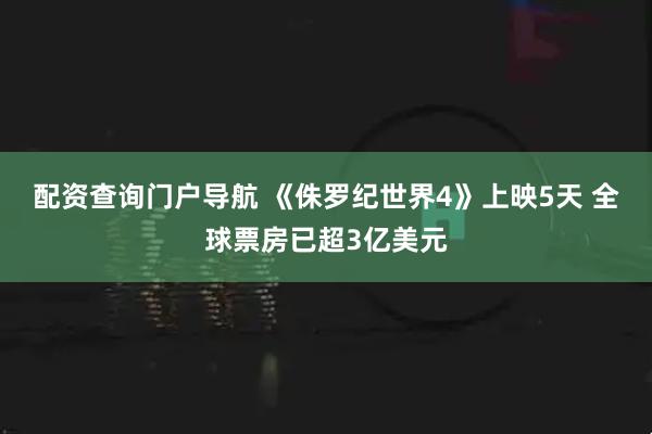 配资查询门户导航 《侏罗纪世界4》上映5天 全球票房已超3亿美元