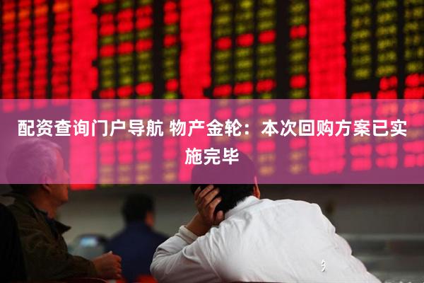 配资查询门户导航 物产金轮：本次回购方案已实施完毕