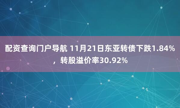 配资查询门户导航 11月21日东亚转债下跌1.84%，转股溢价率30.92%