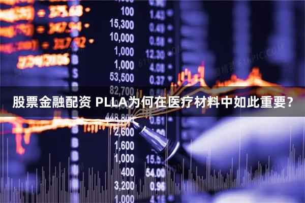 股票金融配资 PLLA为何在医疗材料中如此重要?